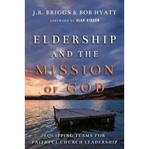 Eldership and the Mission of God: Equipping Teams for Faithful Church Leadership, Paperback - J. R. Briggs imagine