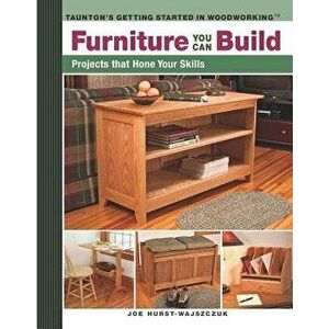 Furniture You Can Build: Projects That Hone Your Skills Series, Paperback - Joe Hurst-Wajszczuk imagine