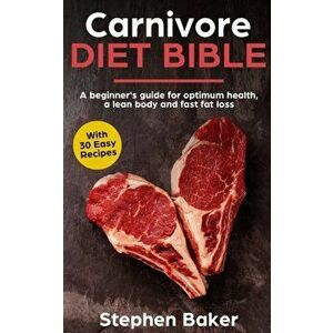 Carnivore Diet Bible: A Beginner's Guide For Optimum Health, A Lean Body And Fast Fat Loss, Paperback - Stephen Baker imagine