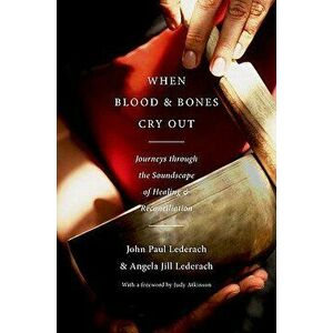When Blood and Bones Cry Out: Journeys Through the Soundscape of Healing and Reconciliation, Hardcover - John Paul Lederach imagine