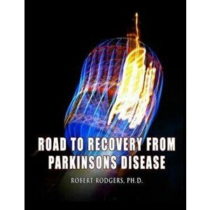 Road to Recovery from Parkinsons Disease: Natural Therapies That Help People with Parkinsons Reverse Their Symptoms, Paperback - Robert Rodgers Phd imagine