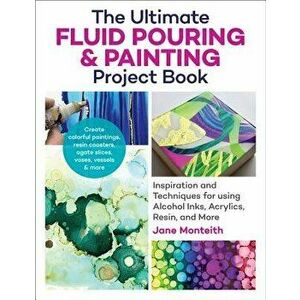 The Ultimate Fluid Pouring & Painting Project Book: Inspiration and Techniques for Using Alcohol Inks, Acrylics, Resin, and More; Create Colorful Pain imagine