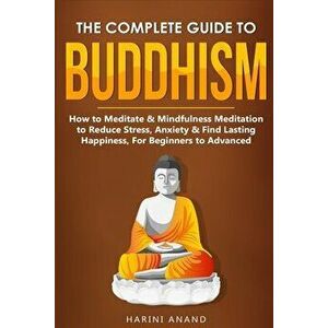 The Complete Guide to Buddhism, How to Meditate & Mindfulness Meditation to Reduce Stress, Anxiety & Find Lasting Happiness, For Beginners to Advanced imagine