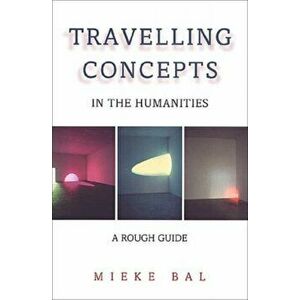 Travelling Concepts in the Humanities. A Rough Guide, Paperback - Mieke Bal imagine