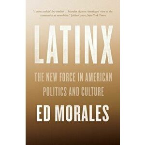 Latinx. The New Force in American Politics and Culture, Paperback - Ed Morales imagine