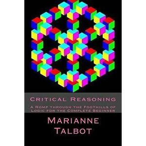 Critical Reasoning: A Romp Through the Foothills of Logic for the Complete Beginner, Paperback - Marianne Talbot imagine
