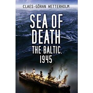 Sea of Death. The Baltic, 1945, Paperback - Claes-Goeran Wetterholm imagine