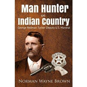 Man Hunter in Indian Country: George Redman Tucker, Paperback - Norman Wayne Brown imagine