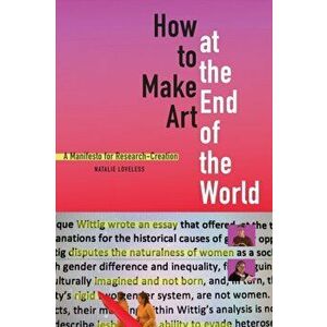 How to Make Art at the End of the World. A Manifesto for Research-Creation, Paperback - Natalie Loveless imagine