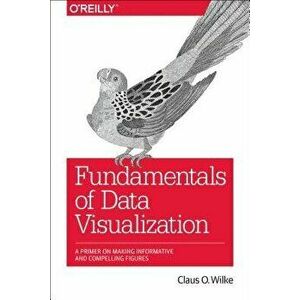 Fundamentals of Data Visualization: A Primer on Making Informative and Compelling Figures, Paperback - Claus O. Wilke imagine
