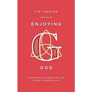 Enjoying God: Experience the Power and Love of God in Everyday Life, Paperback - Tim Chester imagine
