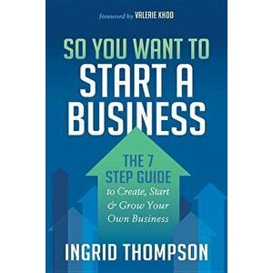 So You Want to Start a Business: The 7 Step Guide to Create, Start and Grow Your Own Business, Paperback - Ingrid Thompson imagine