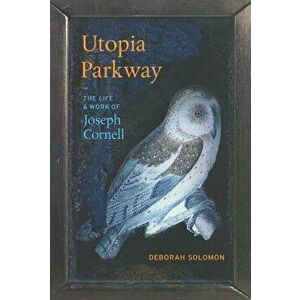 Utopia Parkway: The Life and Work of Joseph Cornell, Paperback - Deborah Solomon imagine