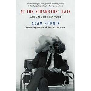 At the Strangers' Gate: Arrivals in New York, Paperback - Adam Gopnik imagine