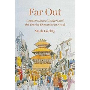 Far Out: Countercultural Seekers and the Tourist Encounter in Nepal, Paperback - Mark Liechty imagine