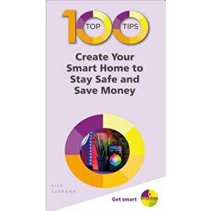 100 Top Tips - Create Your Smart Home to Stay Safe and Save Money, Paperback - Nick Vandome imagine
