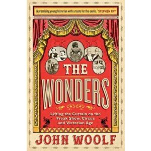 Wonders. Lifting the Curtain on the Freak Show, Circus and Victorian Age, Hardback - John Woolf imagine