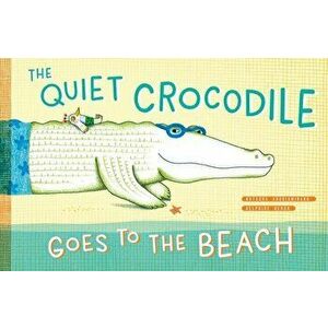 The Quiet Crocodile Goes to the Beach, Hardcover - Natacha Andriamirado imagine
