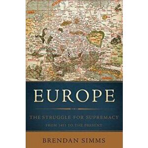 Europe: The Struggle for Supremacy, from 1453 to the Present, Paperback - Brendan Simms imagine