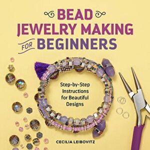 Bead Jewelry Making for Beginners: Step-By-Step Instructions for Beautiful Designs, Paperback - Cecilia Leibovitz imagine