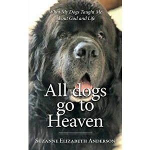 All Dogs Go to Heaven: What My Dogs Taught Me About God and Life, Paperback - Suzanne Elizabeth Anderson imagine