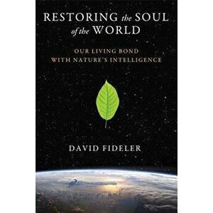 Restoring the Soul of the World: Our Living Bond with Nature's Intelligence, Paperback - David Fideler imagine