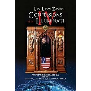 Confessions of an Illuminati Volume IV: American Renaissance 2.0 and the missing link from the Invisible World, Paperback - Leo Lyon Zagami imagine