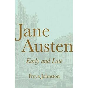Jane Austen, Early and Late, Hardback - Freya Johnston imagine
