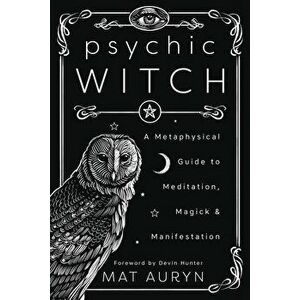 Psychic Witch: A Metaphysical Guide to Meditation, Magick & Manifestation, Paperback - Mat Auryn imagine