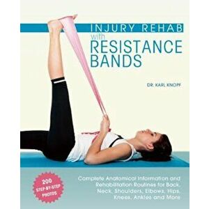 Injury Rehab with Resistance Bands: Complete Anatomy and Rehabilitation Programs for Back, Neck, Shoulders, Elbows, Hips, Knees, Ankles and More, Pape imagine