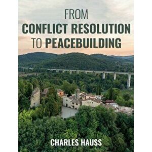 From Conflict Resolution to Peacebuilding, Paperback - Charles Hauss imagine