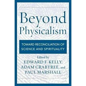 Beyond Physicalism: Toward Reconciliation of Science and Spirituality, Paperback - Edward F. Kelly imagine