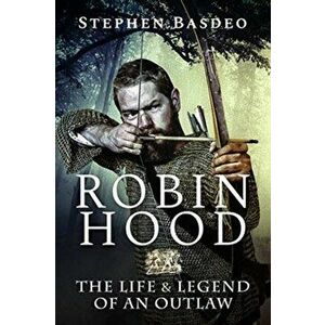 Robin Hood. The Life and Legend of An Outlaw, Paperback - Stephen Basdeo imagine