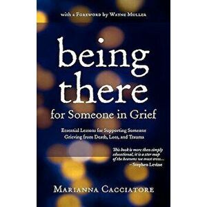 Being There for Someone in Grief - Essential Lessons for Supporting Someone Grieving from Death, Loss and Trauma, Hardcover - Marianna Cacciatore imagine