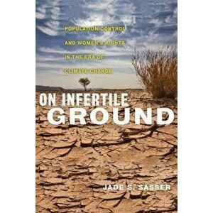 On Infertile Ground: Population Control and Women's Rights in the Era of Climate Change, Paperback - Jade S. Sasser imagine