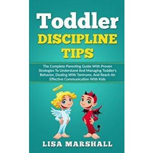 Toddler Discipline Tips: The Complete Parenting Guide With Proven Strategies To Understand And Managing Toddler's Behavior, Dealing With Tantru, Paper imagine