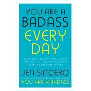 You Are a Badass Every Day. How to Keep Your Motivation Strong, Your Vibe High, and Your Quest for Transformation Unstoppable, Hardback - Jen Sincero imagine
