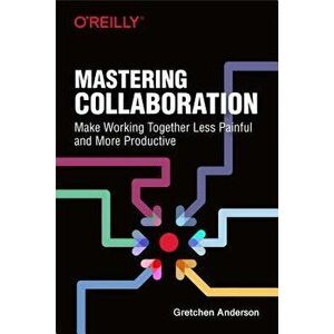 Mastering Collaboration: Make Working Together Less Painful and More Productive, Paperback - Gretchen Anderson imagine