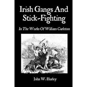 Irish Gangs and Stick-Fighting: In the Works of William Carleton, Paperback - John W. Hurley imagine
