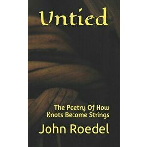 Untied: The Poetry Of How Knots Become Strings, Paperback - John Roedel imagine