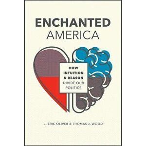 Enchanted America: How Intuition and Reason Divide Our Politics, Paperback - J. Eric Oliver imagine