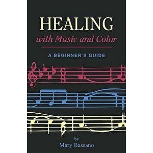 Healing with Music and Color: A Beginner's Guide, Paperback - Mary Bassano imagine