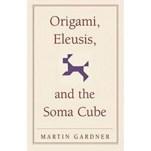 Origami, Eleusis, and the Soma Cube, Paperback - Martin Gardner imagine