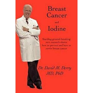 Breast Cancer and Iodine: How to Prevent and How to Survive Breast Cancer, Paperback - David Derry imagine