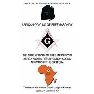 African Origins of Freemasonry: Treatise of the Ancient Grand Lodge of Khamet, Paperback - Zachary P. Gremillion imagine