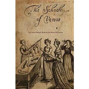 The School of Venus: Or; The Ladies Delight, Reduced Into Rules of Practice, Paperback - Locus Elm Press imagine