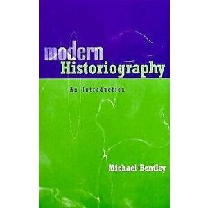 Modern Historiography: An Introduction - Michael Bentley imagine