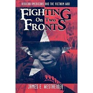 Fighting on Two Fronts: African Americans and the Vietnam War, Paperback - James E. Westheider imagine