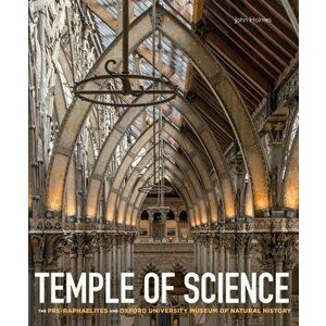 Temple of Science. The Pre-Raphaelites and Oxford University Museum of Natural History, Hardback - John Holmes imagine