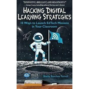 Hacking Digital Learning Strategies: 10 Ways to Launch Edtech Missions in Your Classroom, Hardcover - Shelly Sanchez Terrell imagine